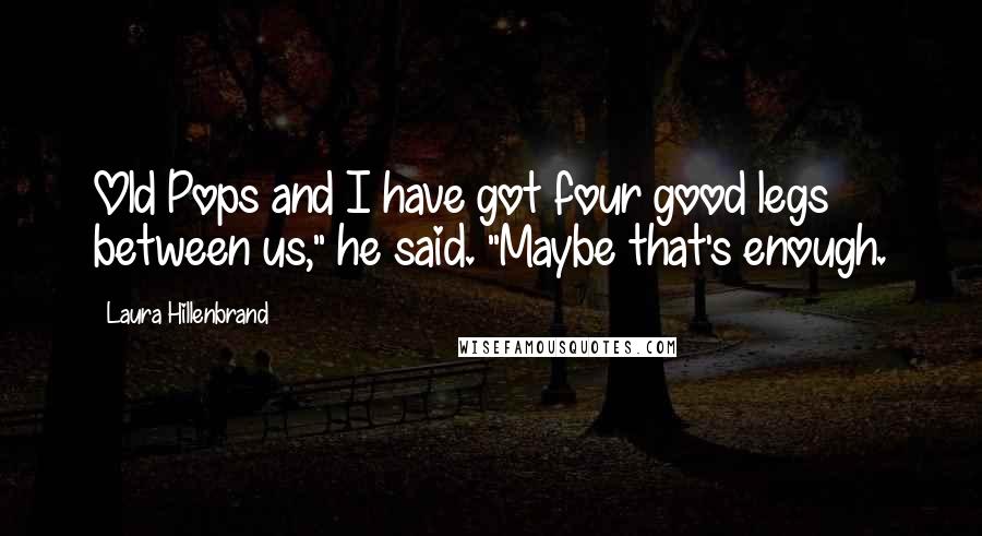 Laura Hillenbrand Quotes: Old Pops and I have got four good legs between us," he said. "Maybe that's enough.