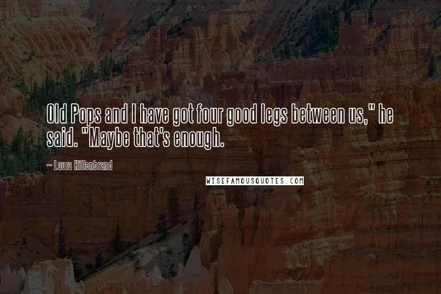 Laura Hillenbrand Quotes: Old Pops and I have got four good legs between us," he said. "Maybe that's enough.