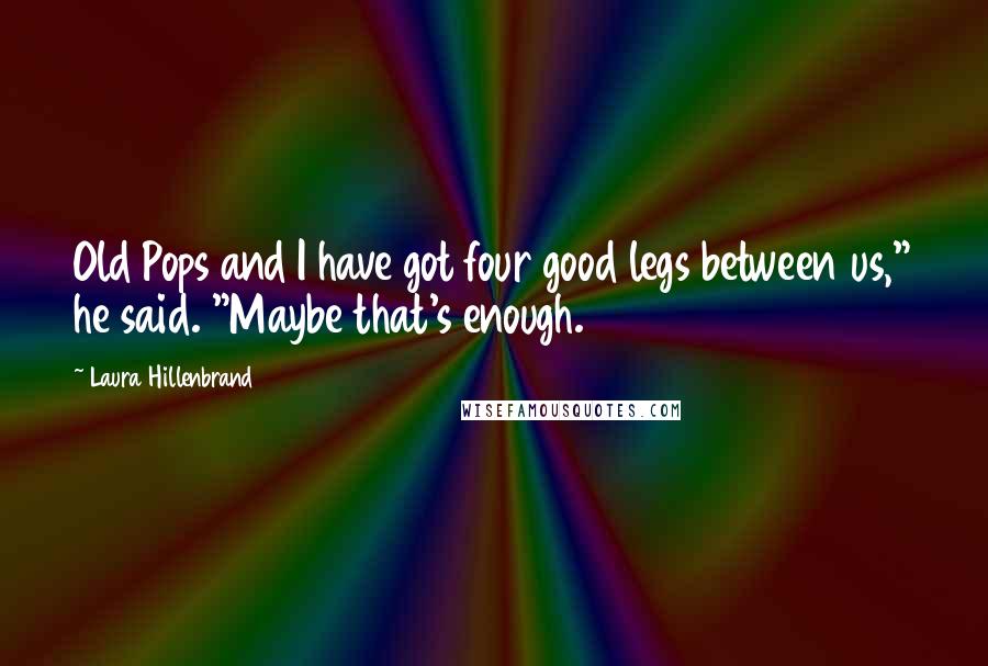 Laura Hillenbrand Quotes: Old Pops and I have got four good legs between us," he said. "Maybe that's enough.