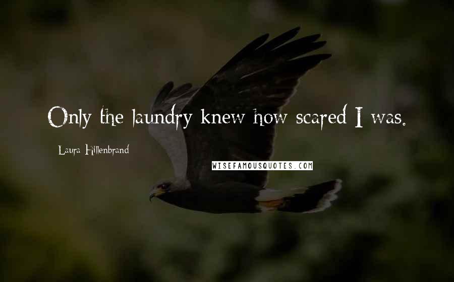 Laura Hillenbrand Quotes: Only the laundry knew how scared I was.