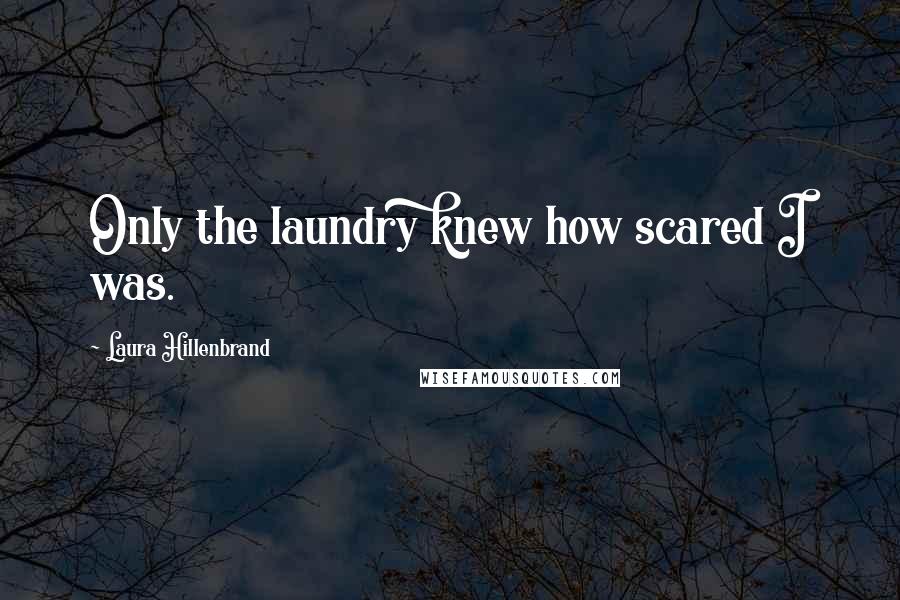 Laura Hillenbrand Quotes: Only the laundry knew how scared I was.