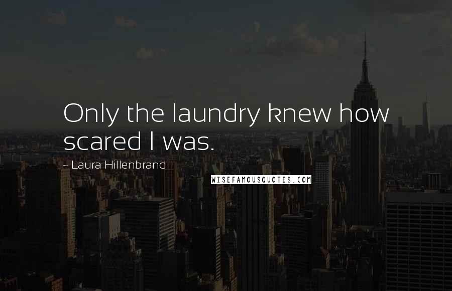 Laura Hillenbrand Quotes: Only the laundry knew how scared I was.