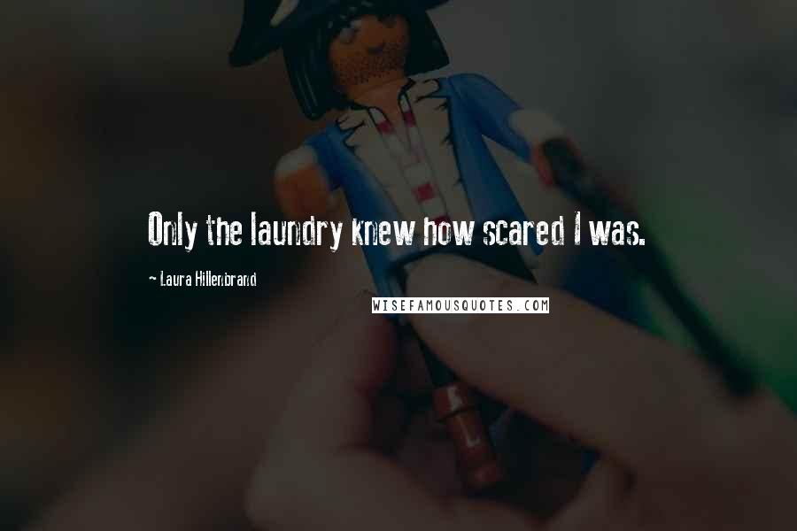 Laura Hillenbrand Quotes: Only the laundry knew how scared I was.