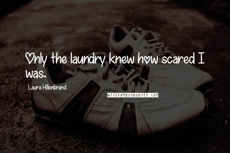 Laura Hillenbrand Quotes: Only the laundry knew how scared I was.