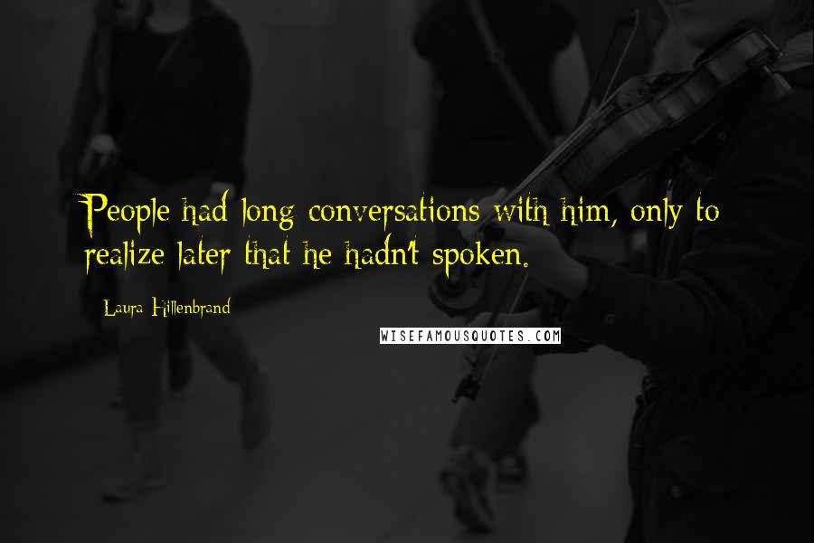 Laura Hillenbrand Quotes: People had long conversations with him, only to realize later that he hadn't spoken.