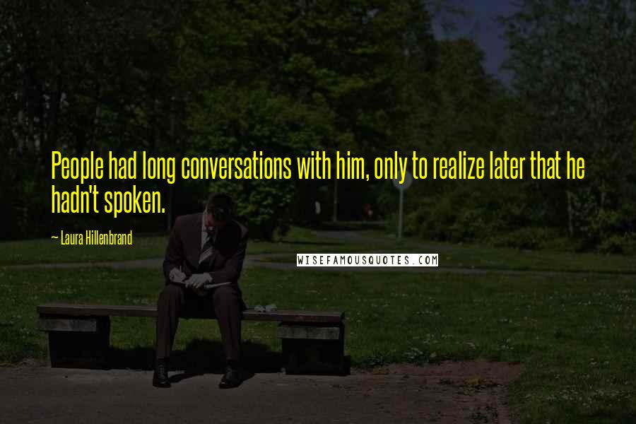 Laura Hillenbrand Quotes: People had long conversations with him, only to realize later that he hadn't spoken.