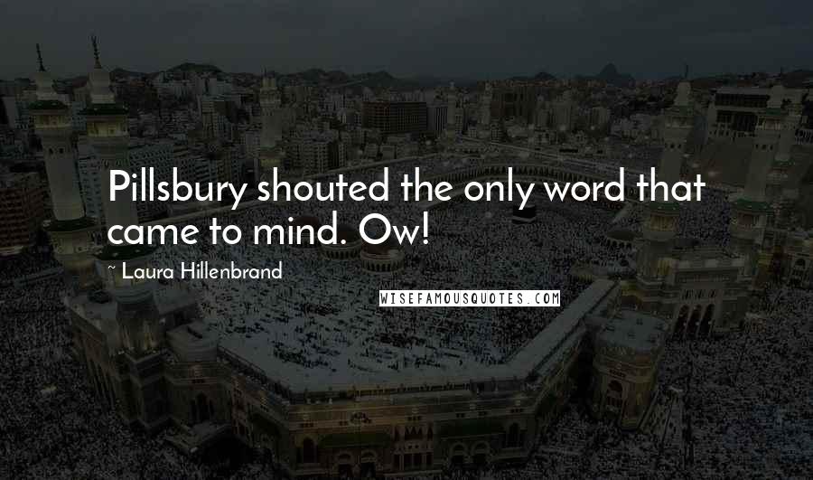 Laura Hillenbrand Quotes: Pillsbury shouted the only word that came to mind. Ow!