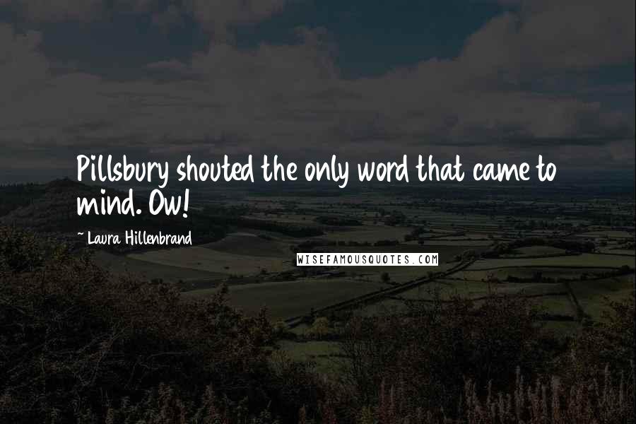 Laura Hillenbrand Quotes: Pillsbury shouted the only word that came to mind. Ow!