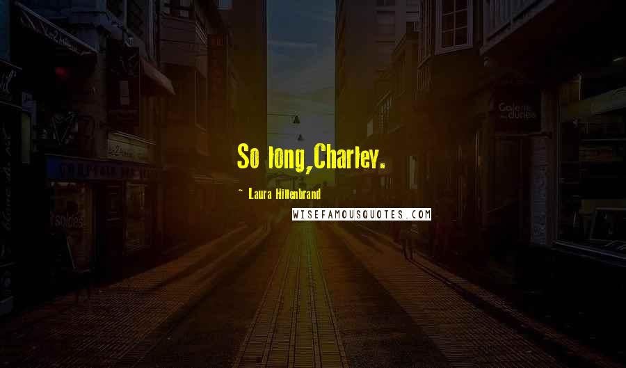 Laura Hillenbrand Quotes: So long,Charley.