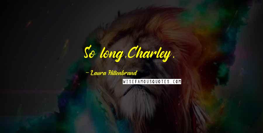 Laura Hillenbrand Quotes: So long,Charley.