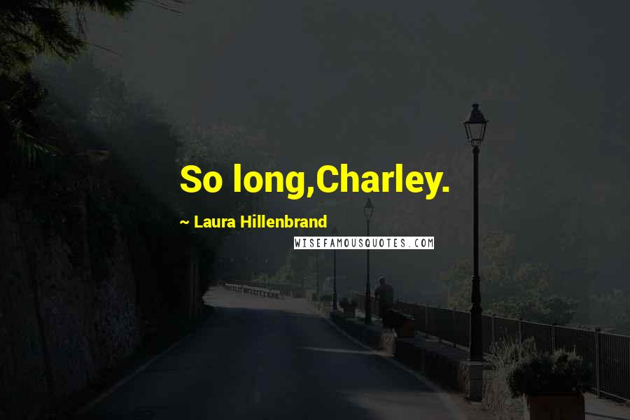 Laura Hillenbrand Quotes: So long,Charley.