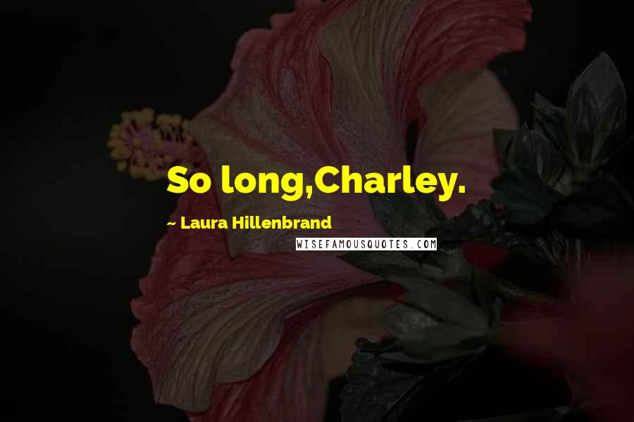 Laura Hillenbrand Quotes: So long,Charley.