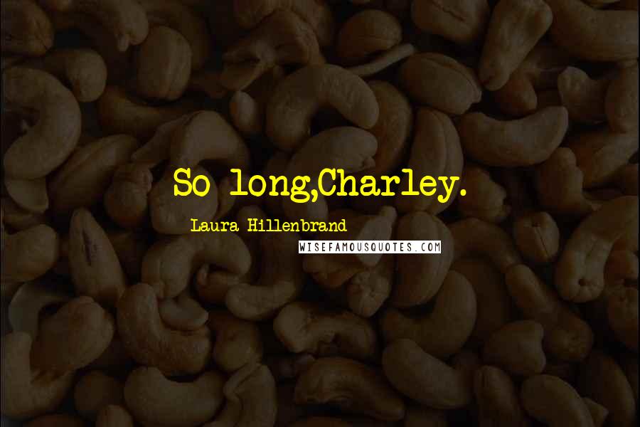Laura Hillenbrand Quotes: So long,Charley.