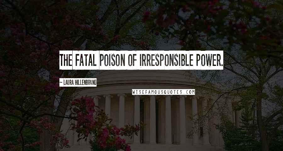 Laura Hillenbrand Quotes: The fatal poison of irresponsible power.