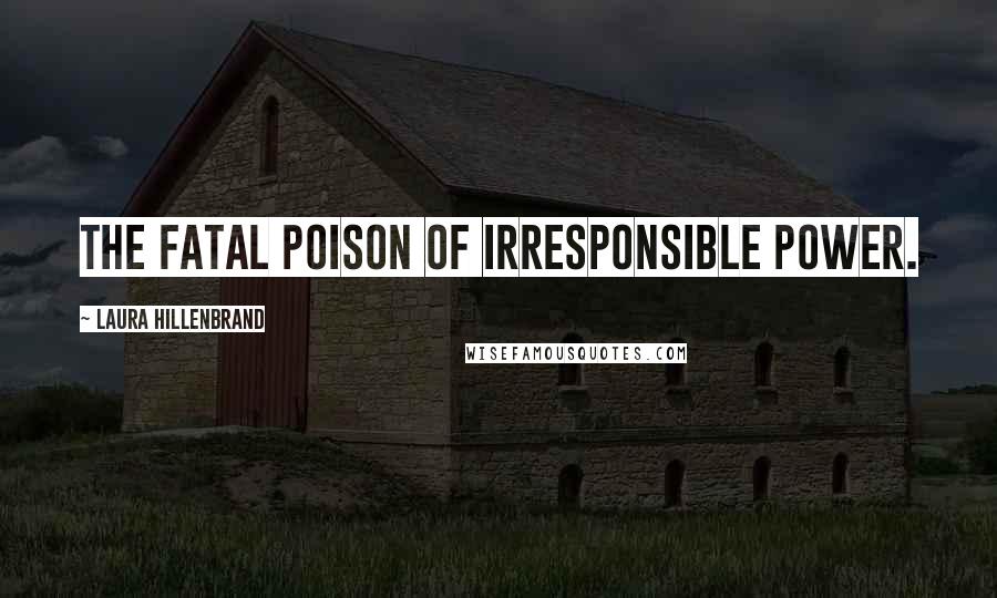 Laura Hillenbrand Quotes: The fatal poison of irresponsible power.