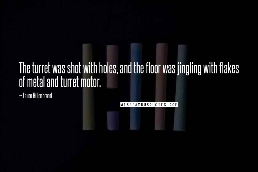 Laura Hillenbrand Quotes: The turret was shot with holes, and the floor was jingling with flakes of metal and turret motor.