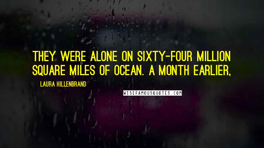 Laura Hillenbrand Quotes: They were alone on sixty-four million square miles of ocean. A month earlier,