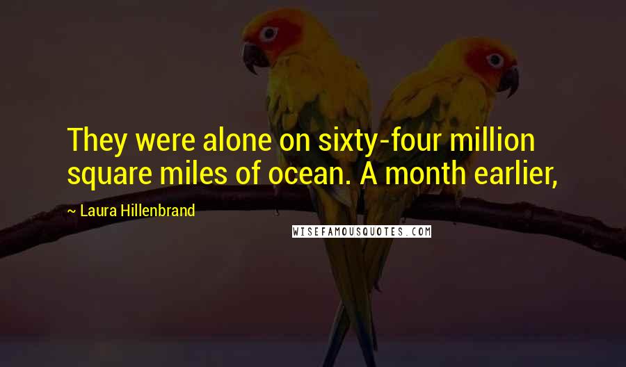Laura Hillenbrand Quotes: They were alone on sixty-four million square miles of ocean. A month earlier,