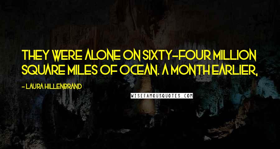 Laura Hillenbrand Quotes: They were alone on sixty-four million square miles of ocean. A month earlier,