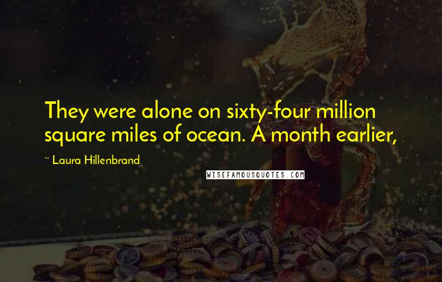 Laura Hillenbrand Quotes: They were alone on sixty-four million square miles of ocean. A month earlier,