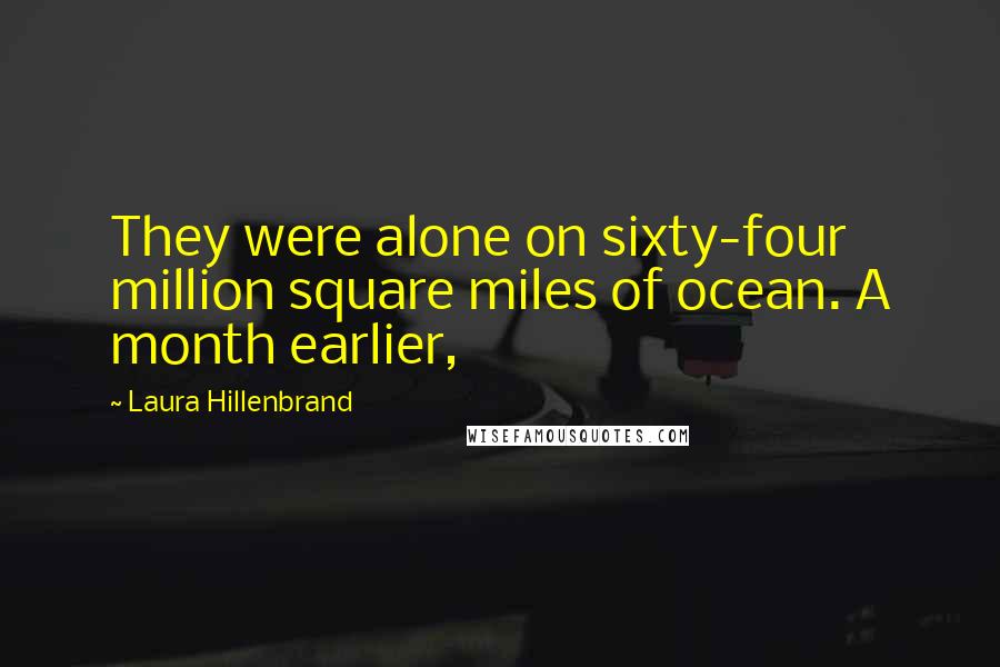 Laura Hillenbrand Quotes: They were alone on sixty-four million square miles of ocean. A month earlier,