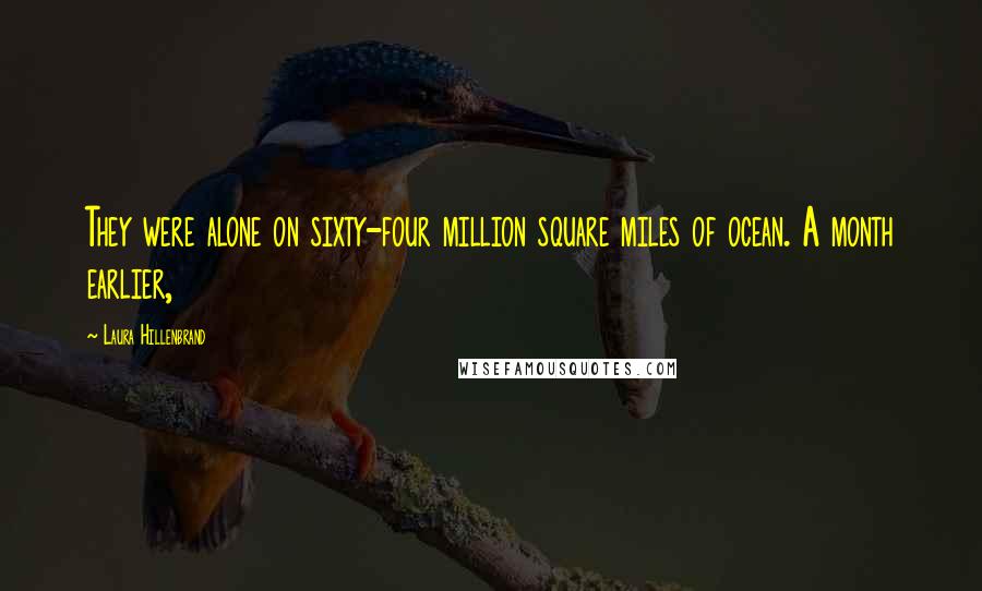 Laura Hillenbrand Quotes: They were alone on sixty-four million square miles of ocean. A month earlier,