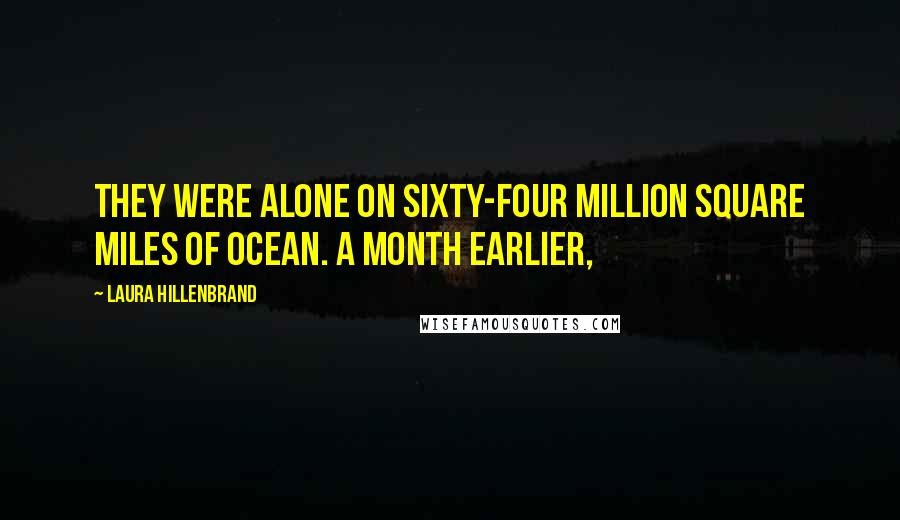 Laura Hillenbrand Quotes: They were alone on sixty-four million square miles of ocean. A month earlier,