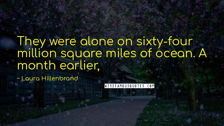 Laura Hillenbrand Quotes: They were alone on sixty-four million square miles of ocean. A month earlier,