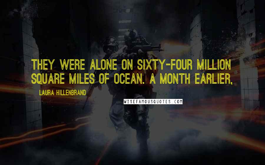 Laura Hillenbrand Quotes: They were alone on sixty-four million square miles of ocean. A month earlier,