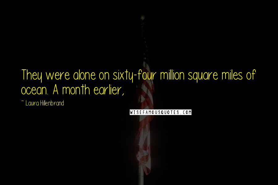 Laura Hillenbrand Quotes: They were alone on sixty-four million square miles of ocean. A month earlier,