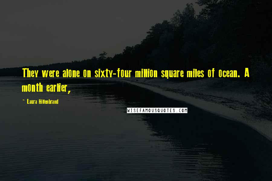 Laura Hillenbrand Quotes: They were alone on sixty-four million square miles of ocean. A month earlier,
