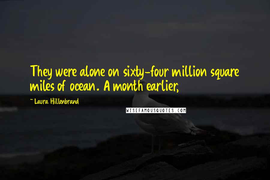 Laura Hillenbrand Quotes: They were alone on sixty-four million square miles of ocean. A month earlier,
