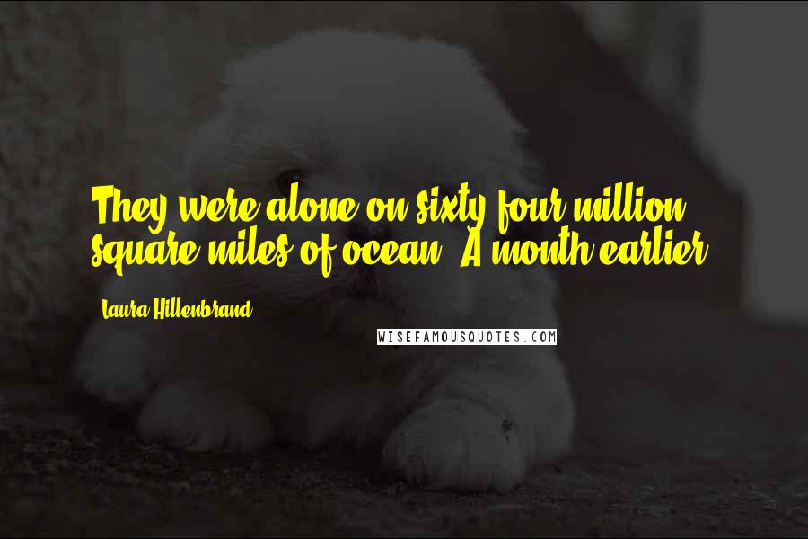 Laura Hillenbrand Quotes: They were alone on sixty-four million square miles of ocean. A month earlier,