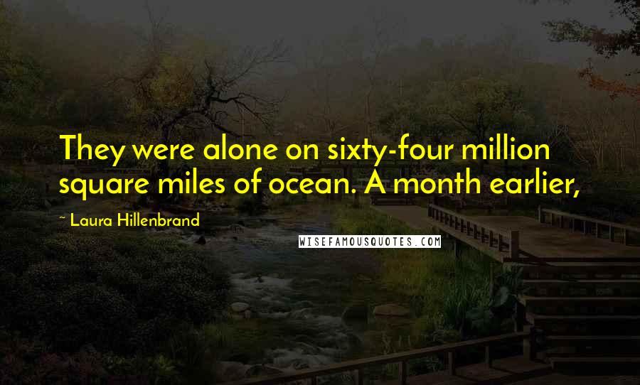 Laura Hillenbrand Quotes: They were alone on sixty-four million square miles of ocean. A month earlier,