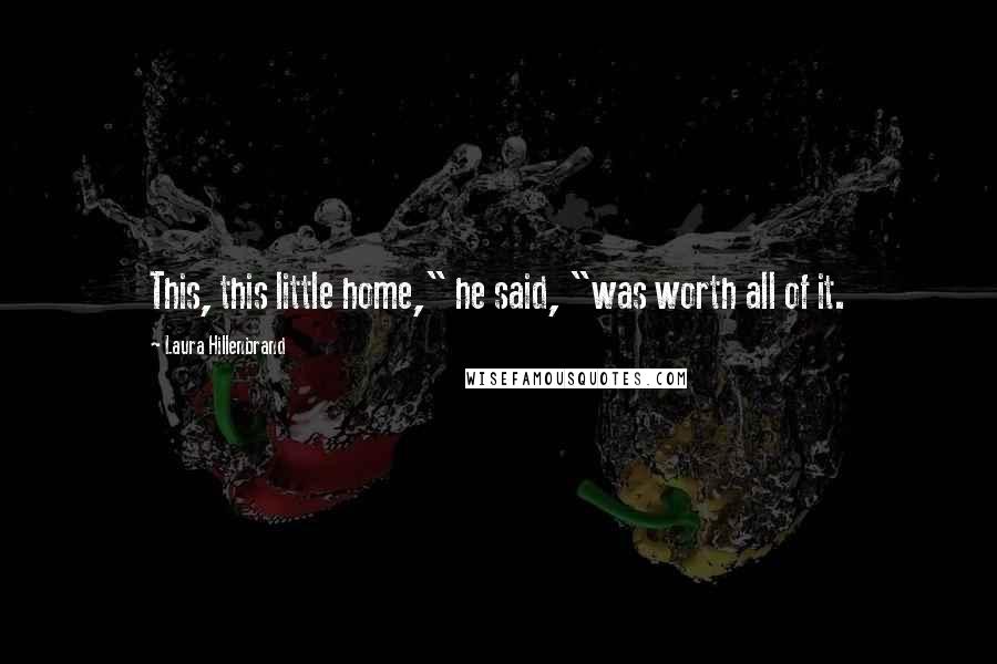 Laura Hillenbrand Quotes: This, this little home," he said, "was worth all of it.