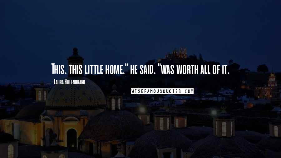 Laura Hillenbrand Quotes: This, this little home," he said, "was worth all of it.