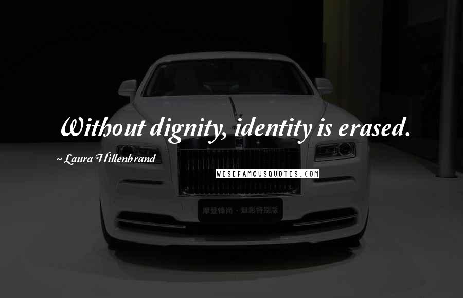 Laura Hillenbrand Quotes: Without dignity, identity is erased.