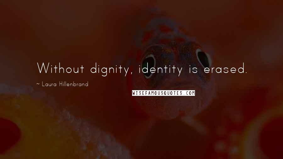 Laura Hillenbrand Quotes: Without dignity, identity is erased.