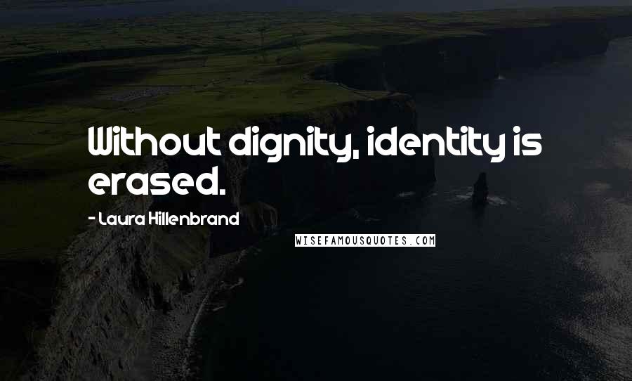 Laura Hillenbrand Quotes: Without dignity, identity is erased.