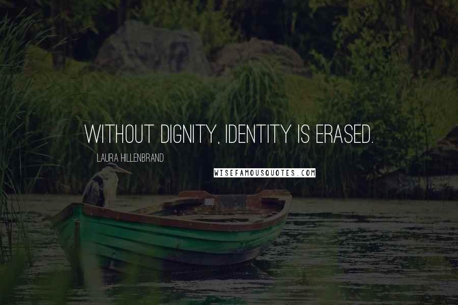 Laura Hillenbrand Quotes: Without dignity, identity is erased.