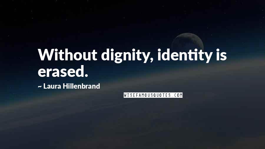 Laura Hillenbrand Quotes: Without dignity, identity is erased.