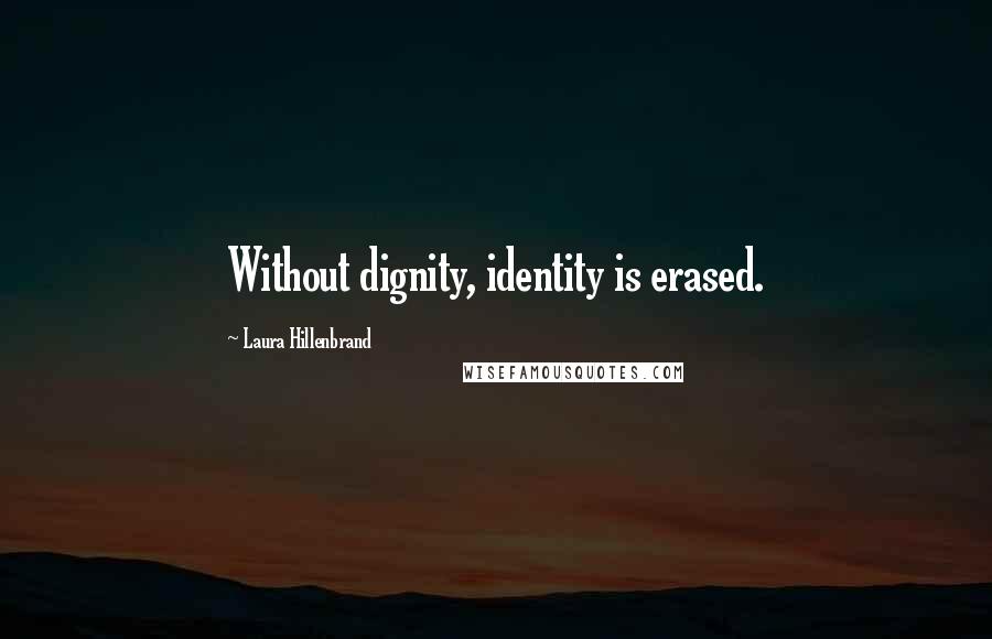 Laura Hillenbrand Quotes: Without dignity, identity is erased.