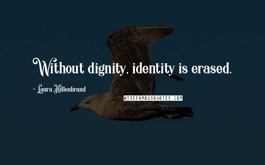 Laura Hillenbrand Quotes: Without dignity, identity is erased.