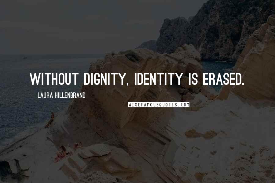 Laura Hillenbrand Quotes: Without dignity, identity is erased.