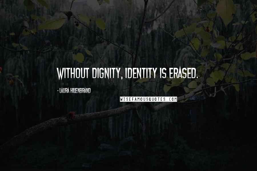 Laura Hillenbrand Quotes: Without dignity, identity is erased.