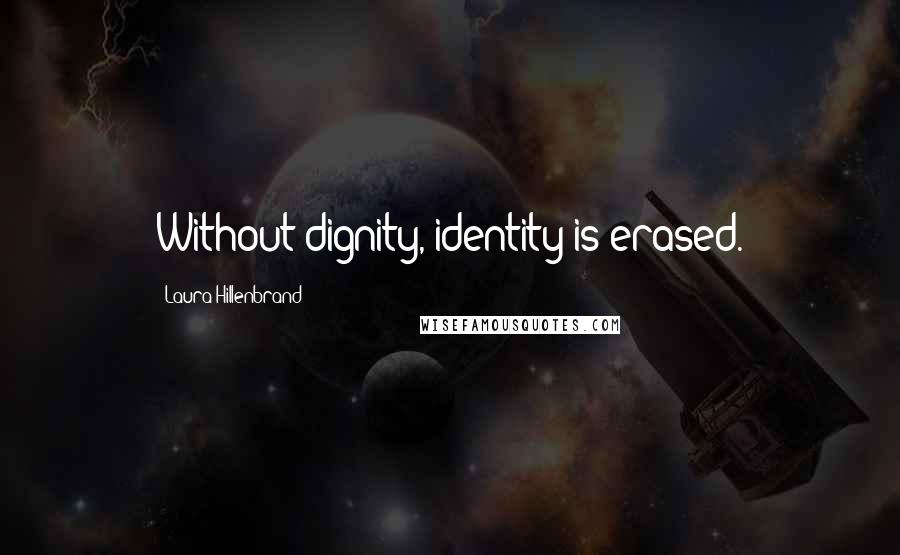 Laura Hillenbrand Quotes: Without dignity, identity is erased.