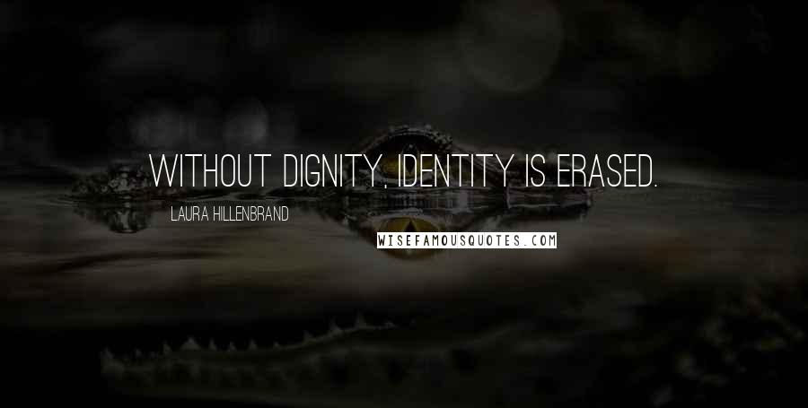 Laura Hillenbrand Quotes: Without dignity, identity is erased.