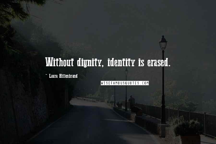 Laura Hillenbrand Quotes: Without dignity, identity is erased.