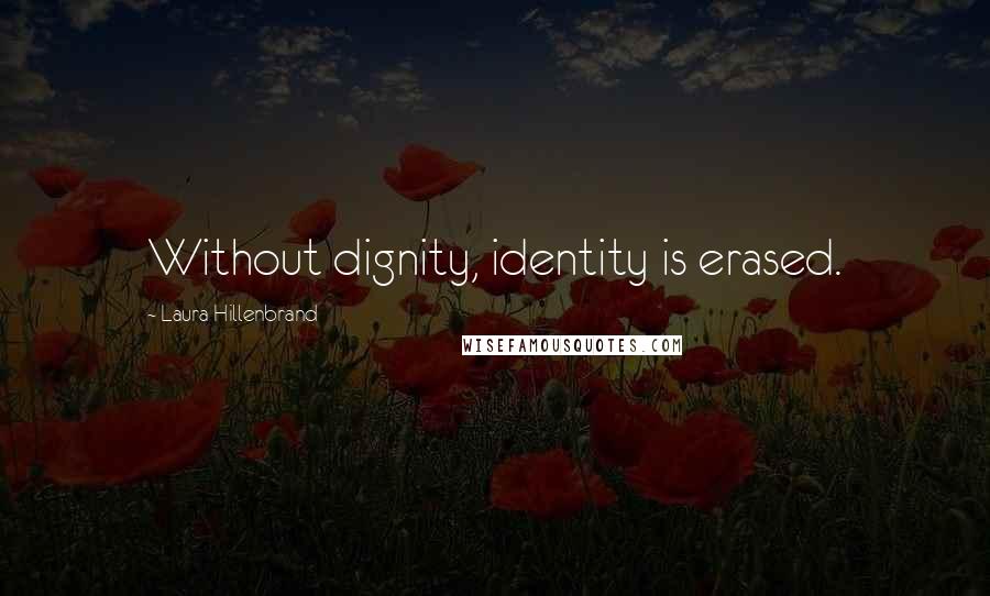 Laura Hillenbrand Quotes: Without dignity, identity is erased.