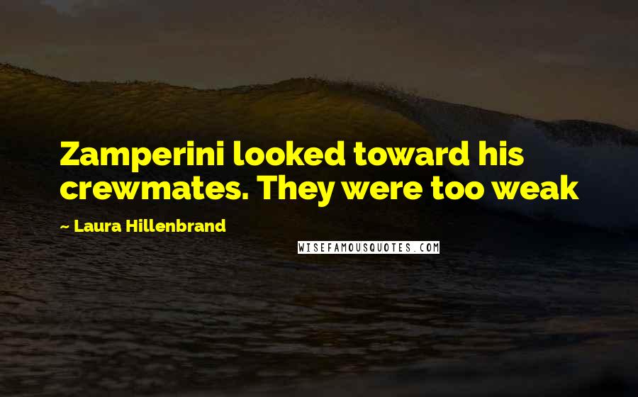 Laura Hillenbrand Quotes: Zamperini looked toward his crewmates. They were too weak